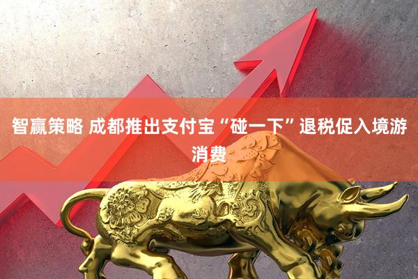 智赢策略 成都推出支付宝“碰一下”退税促入境游消费