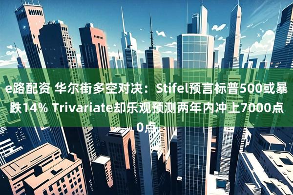 e路配资 华尔街多空对决：Stifel预言标普500或暴跌14% Trivariate却乐观预测两年内冲上7000点