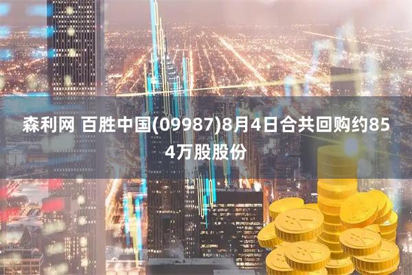 森利网 百胜中国(09987)8月4日合共回购约854万股股份
